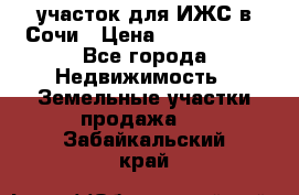 участок для ИЖС в Сочи › Цена ­ 5 000 000 - Все города Недвижимость » Земельные участки продажа   . Забайкальский край